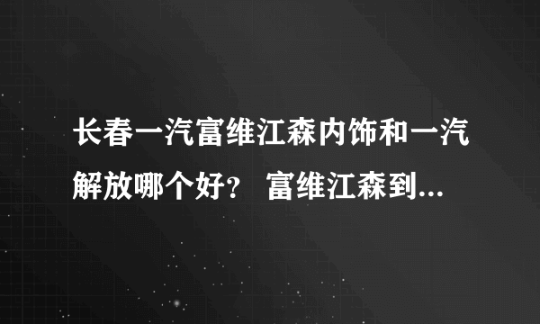 长春一汽富维江森内饰和一汽解放哪个好？ 富维江森到底怎么样