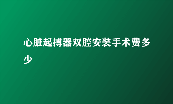 心脏起搏器双腔安装手术费多少