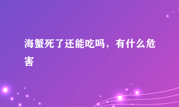 海蟹死了还能吃吗，有什么危害