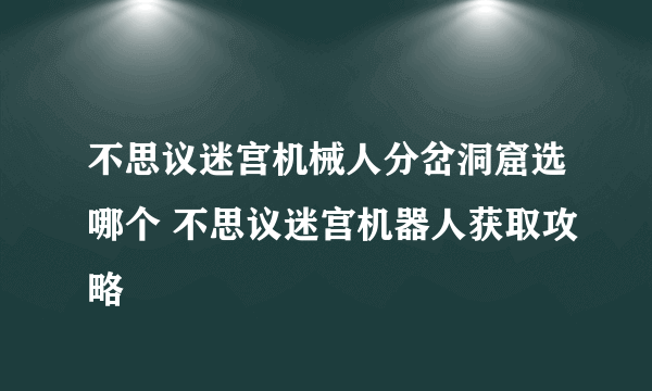 不思议迷宫机械人分岔洞窟选哪个 不思议迷宫机器人获取攻略