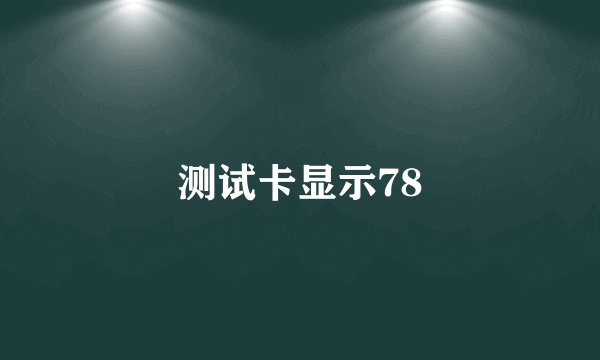 测试卡显示78