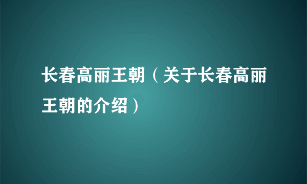 长春高丽王朝（关于长春高丽王朝的介绍）