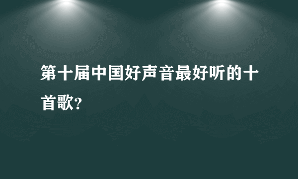 第十届中国好声音最好听的十首歌？