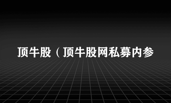 顶牛股（顶牛股网私募内参