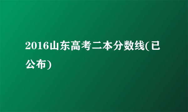 2016山东高考二本分数线(已公布)