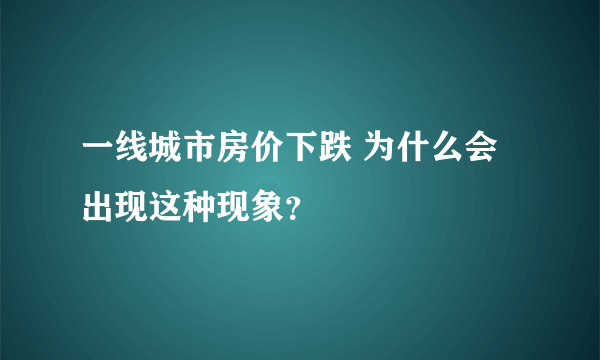 一线城市房价下跌 为什么会出现这种现象？