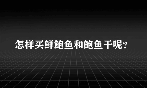 怎样买鲜鲍鱼和鲍鱼干呢？