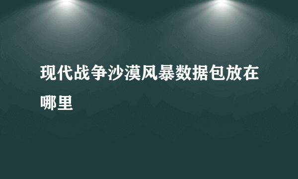 现代战争沙漠风暴数据包放在哪里