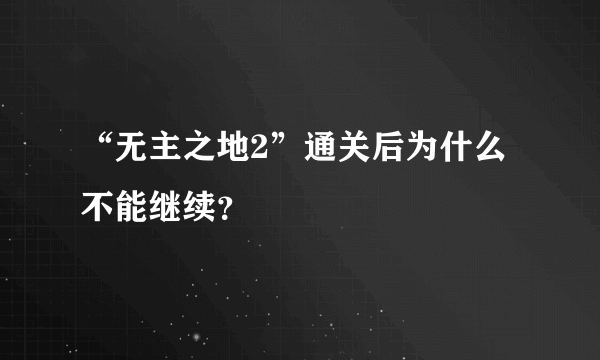 “无主之地2”通关后为什么不能继续？