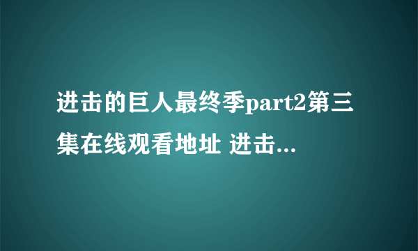 进击的巨人最终季part2第三集在线观看地址 进击的巨人第四季part2在哪看