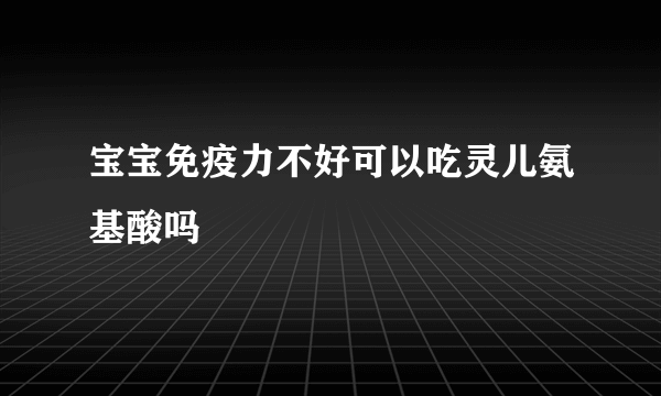 宝宝免疫力不好可以吃灵儿氨基酸吗