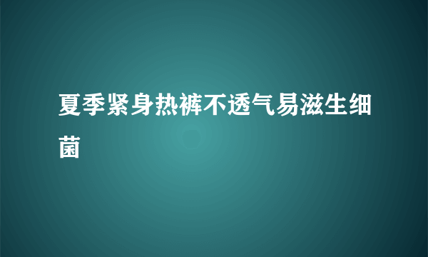 夏季紧身热裤不透气易滋生细菌