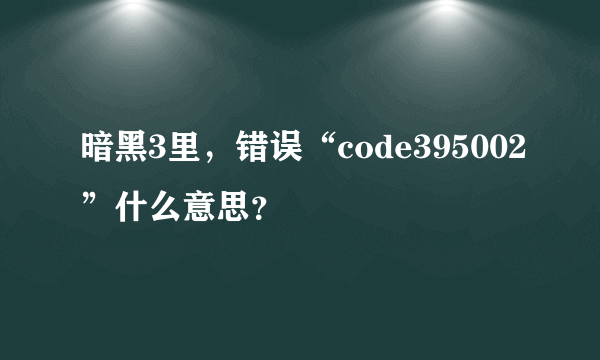 暗黑3里，错误“code395002”什么意思？