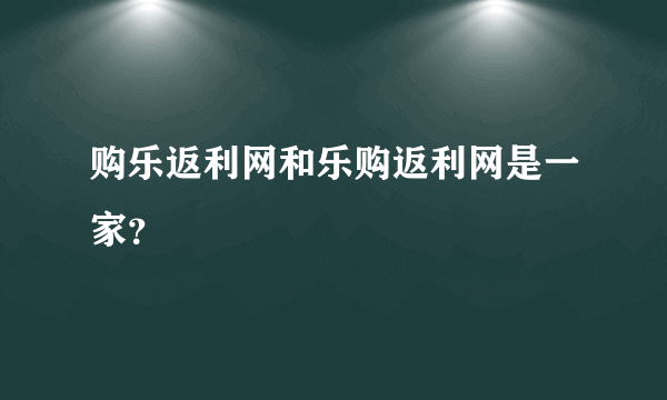 购乐返利网和乐购返利网是一家？