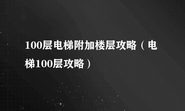 100层电梯附加楼层攻略（电梯100层攻略）