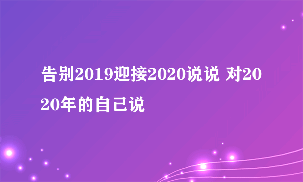 告别2019迎接2020说说 对2020年的自己说