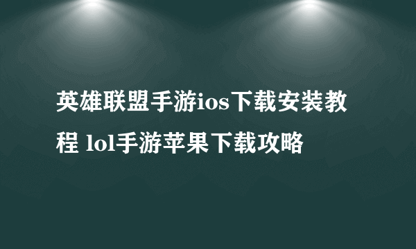 英雄联盟手游ios下载安装教程 lol手游苹果下载攻略