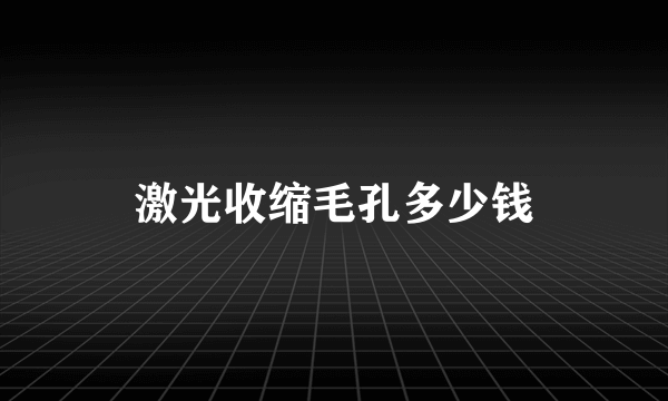 激光收缩毛孔多少钱