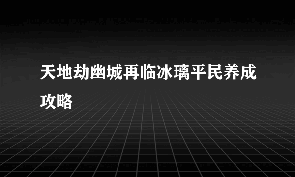 天地劫幽城再临冰璃平民养成攻略