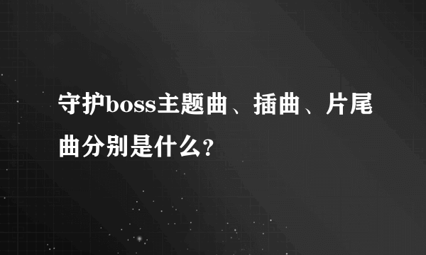 守护boss主题曲、插曲、片尾曲分别是什么？