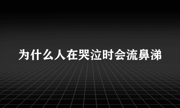 为什么人在哭泣时会流鼻涕