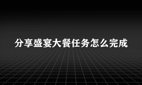 分享盛宴大餐任务怎么完成