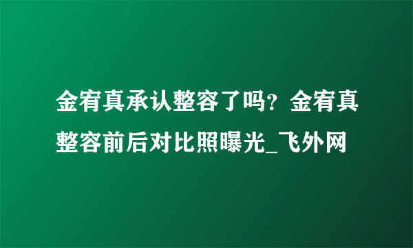 金宥真承认整容了吗？金宥真整容前后对比照曝光_飞外网