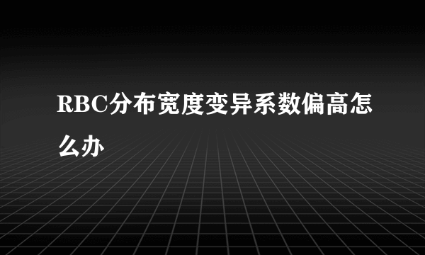 RBC分布宽度变异系数偏高怎么办