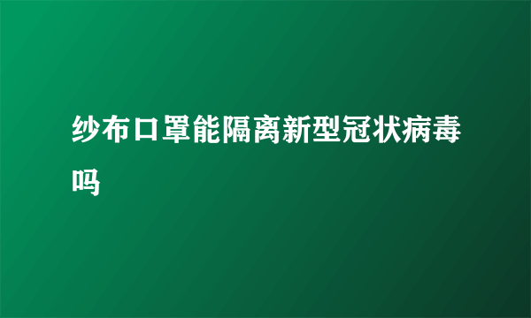 纱布口罩能隔离新型冠状病毒吗