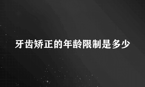 牙齿矫正的年龄限制是多少