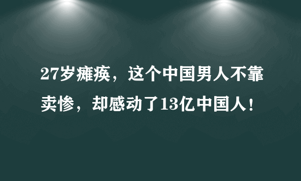 27岁瘫痪，这个中国男人不靠卖惨，却感动了13亿中国人！