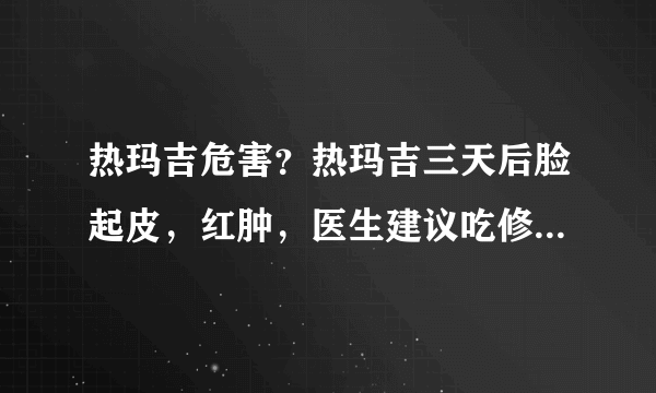 热玛吉危害？热玛吉三天后脸起皮，红肿，医生建议吃修复营养ACMETEA修复受损细胞，吃了一个月，效