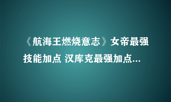 《航海王燃烧意志》女帝最强技能加点 汉库克最强加点指南一览