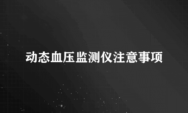 动态血压监测仪注意事项