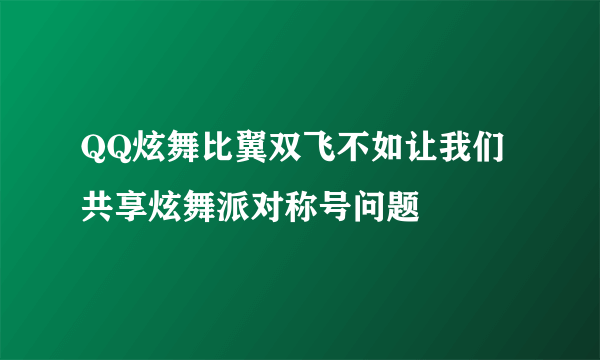 QQ炫舞比翼双飞不如让我们共享炫舞派对称号问题