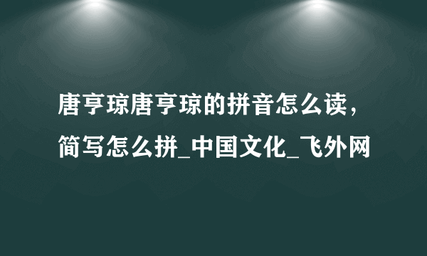 唐亨琼唐亨琼的拼音怎么读，简写怎么拼_中国文化_飞外网