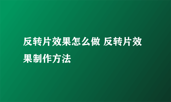 反转片效果怎么做 反转片效果制作方法