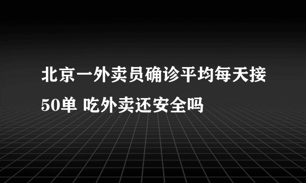 北京一外卖员确诊平均每天接50单 吃外卖还安全吗