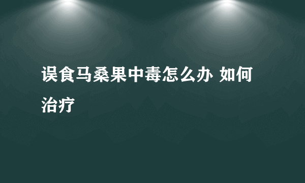 误食马桑果中毒怎么办 如何治疗