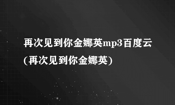 再次见到你金娜英mp3百度云(再次见到你金娜英)