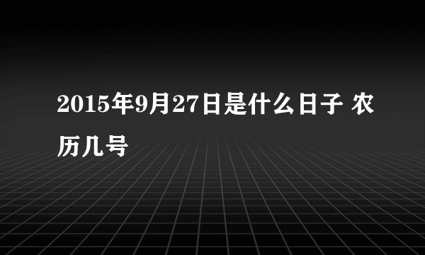 2015年9月27日是什么日子 农历几号