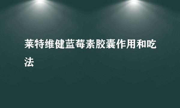 莱特维健蓝莓素胶囊作用和吃法