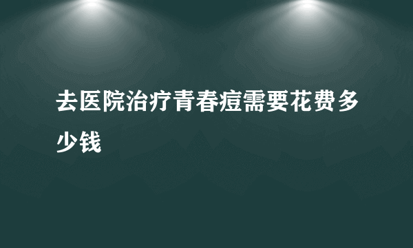 去医院治疗青春痘需要花费多少钱