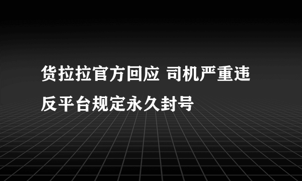 货拉拉官方回应 司机严重违反平台规定永久封号