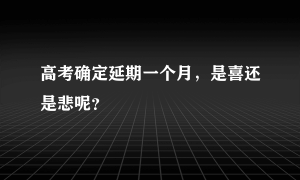 高考确定延期一个月，是喜还是悲呢？