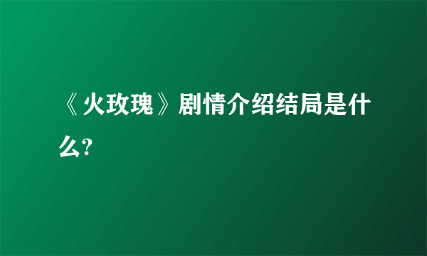 《火玫瑰》剧情介绍结局是什么?