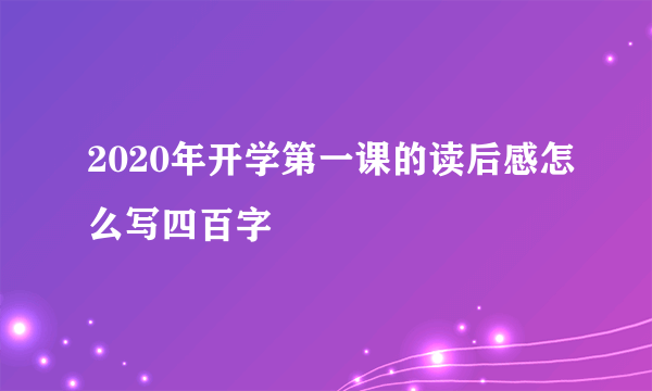 2020年开学第一课的读后感怎么写四百字