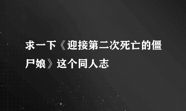 求一下《迎接第二次死亡的僵尸娘》这个同人志