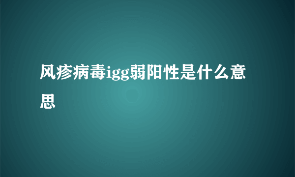 风疹病毒igg弱阳性是什么意思