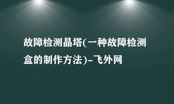 故障检测晶塔(一种故障检测盒的制作方法)-飞外网